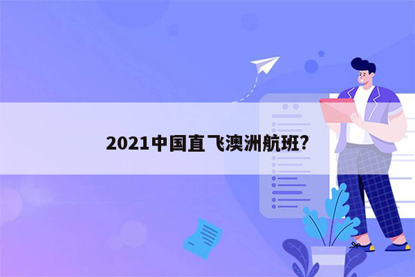 2021中国直飞澳洲航班?