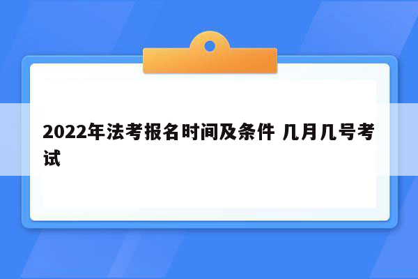 2022年法考报名时间及条件 几月几号考试