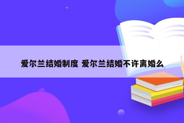 爱尔兰结婚制度 爱尔兰结婚不许离婚么