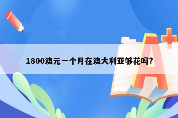 1800澳元一个月在澳大利亚够花吗?