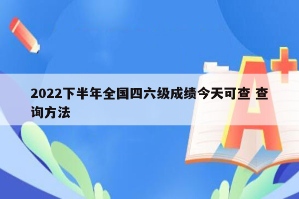 2022下半年全国四六级成绩今天可查 查询方法