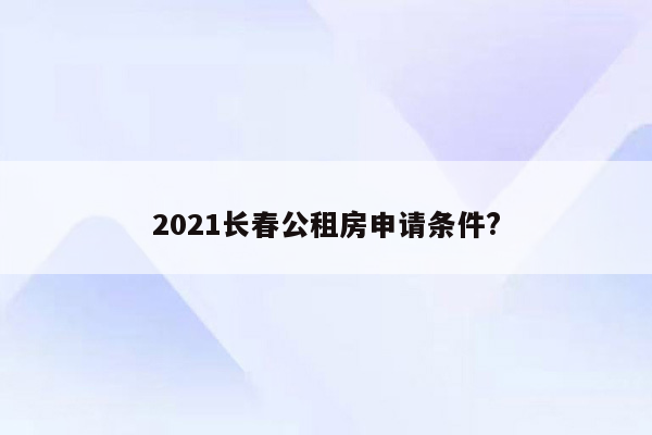 2021长春公租房申请条件?