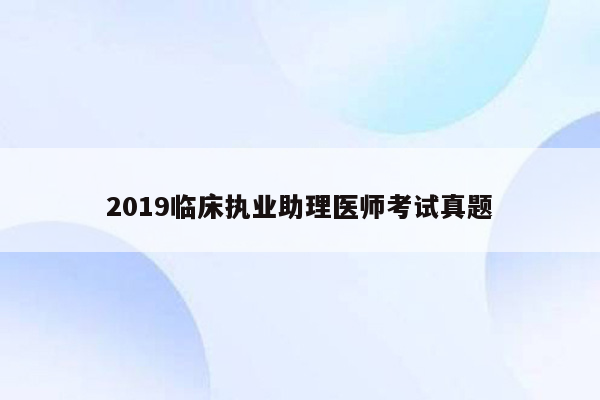 2019临床执业助理医师考试真题