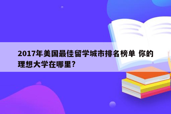 2017年美国最佳留学城市排名榜单 你的理想大学在哪里?