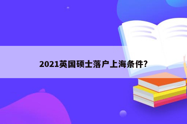 2021英国硕士落户上海条件?