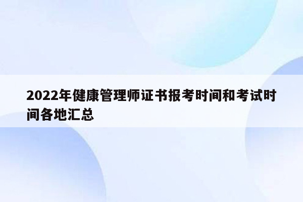 2022年健康管理师证书报考时间和考试时间各地汇总