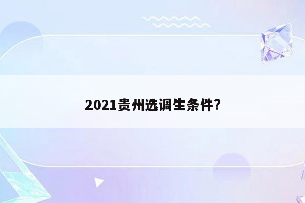 2021贵州选调生条件?