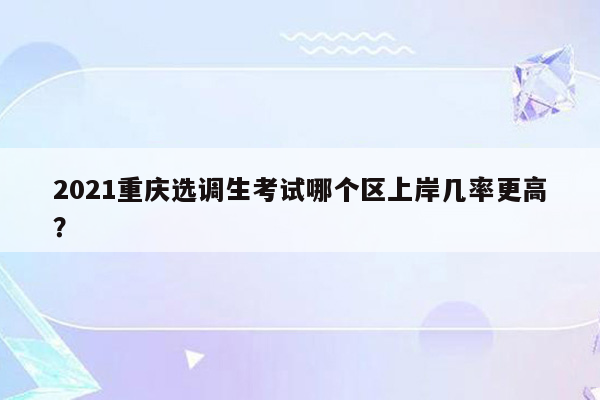 2021重庆选调生考试哪个区上岸几率更高？