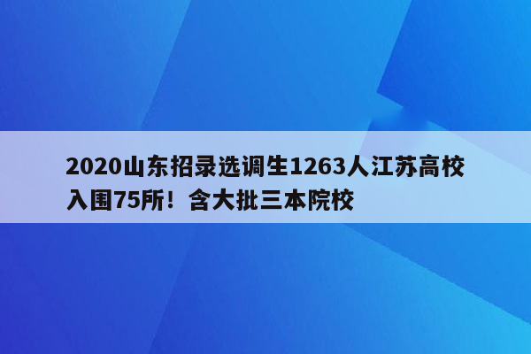 2020山东招录选调生1263人江苏高校入围75所！含大批三本院校