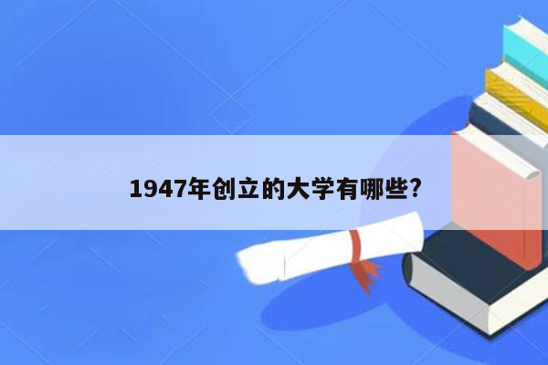 1947年创立的大学有哪些?