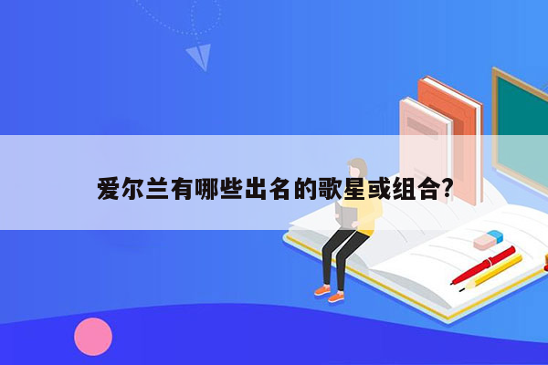 爱尔兰有哪些出名的歌星或组合?