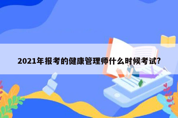 2021年报考的健康管理师什么时候考试?