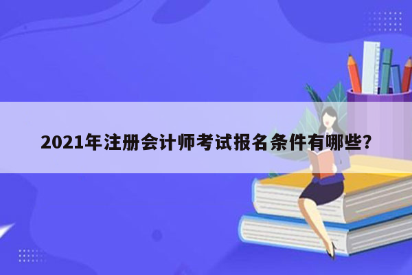 2021年注册会计师考试报名条件有哪些？