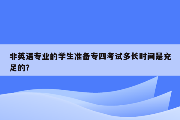 非英语专业的学生准备专四考试多长时间是充足的？