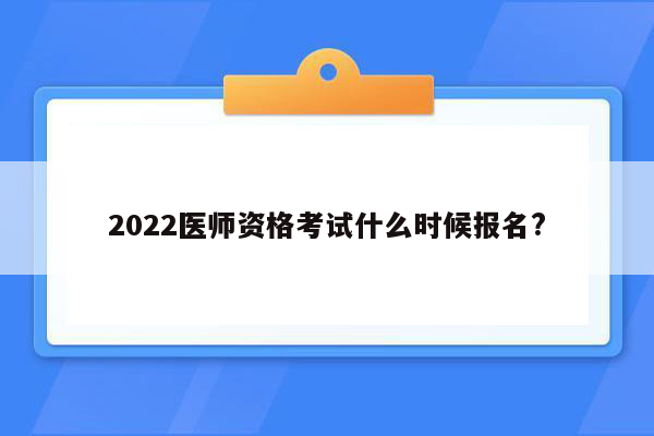 2022医师资格考试什么时候报名?