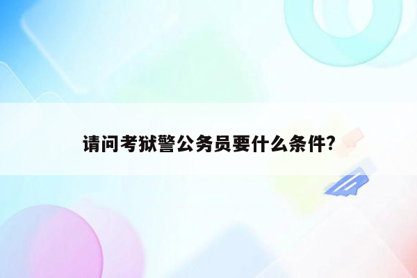 请问考狱警公务员要什么条件?