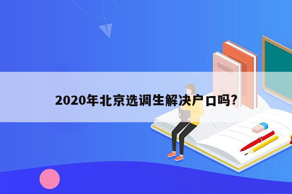 2020年北京选调生解决户口吗?