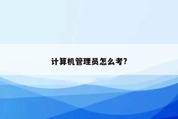 计算机管理员怎么考?