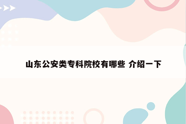 山东公安类专科院校有哪些 介绍一下