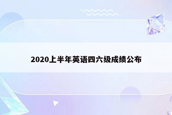 2020上半年英语四六级成绩公布