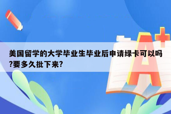 美国留学的大学毕业生毕业后申请绿卡可以吗?要多久批下来?