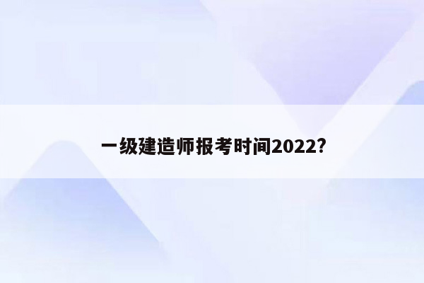 一级建造师报考时间2022?