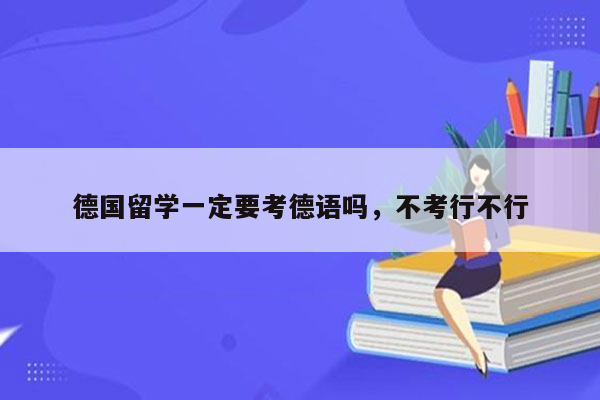 德国留学一定要考德语吗，不考行不行