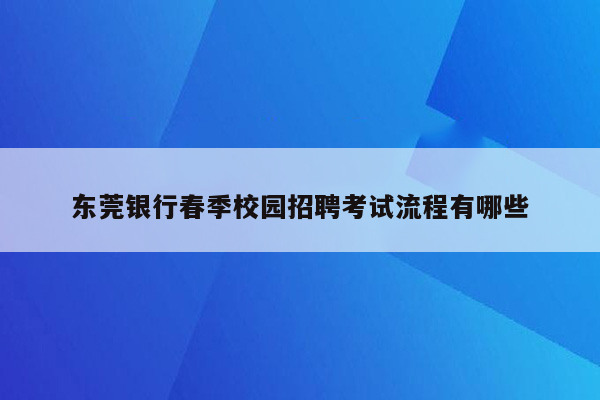 东莞银行春季校园招聘考试流程有哪些