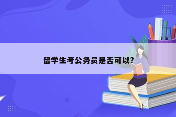 留学生考公务员是否可以?