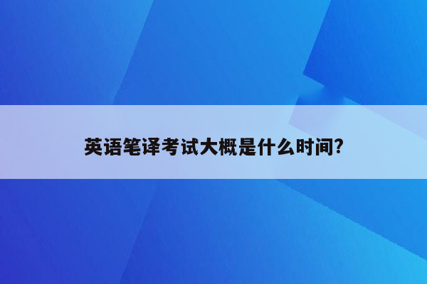 英语笔译考试大概是什么时间?