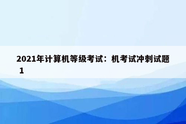 2021年计算机等级考试：机考试冲刺试题 1