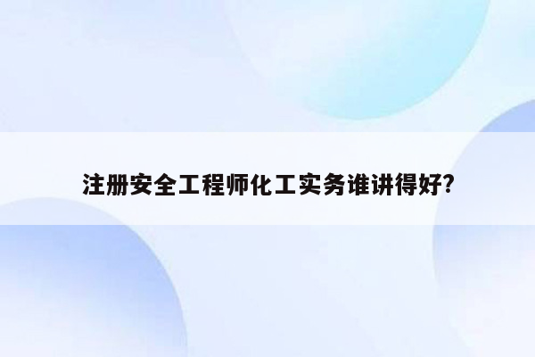 注册安全工程师化工实务谁讲得好?