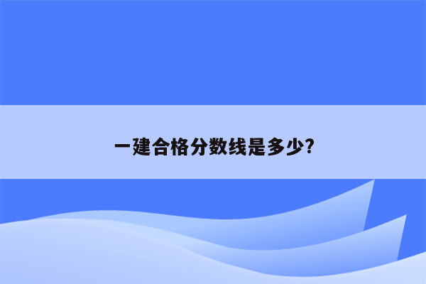 一建合格分数线是多少?