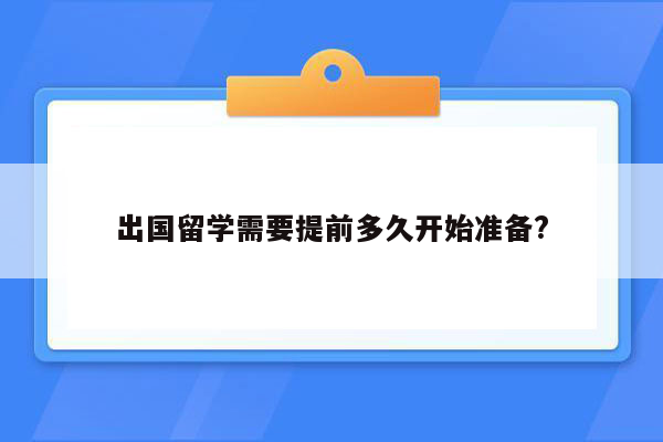 出国留学需要提前多久开始准备?