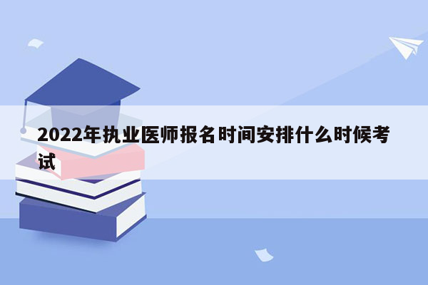 2022年执业医师报名时间安排什么时候考试