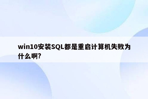 win10安装SQL都是重启计算机失败为什么啊?