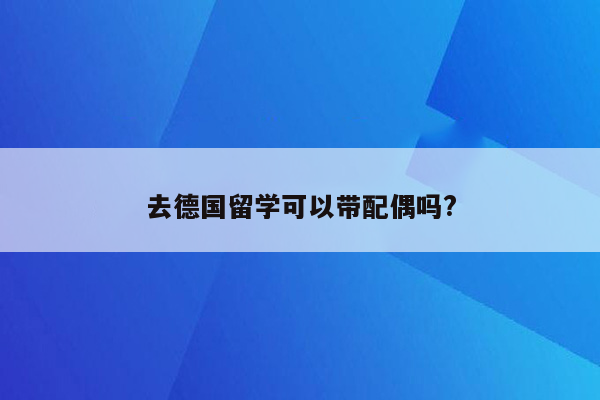 去德国留学可以带配偶吗?