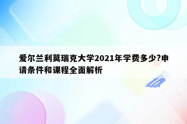 爱尔兰利莫瑞克大学2021年学费多少?申请条件和课程全面解析