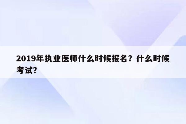 2019年执业医师什么时候报名？什么时候考试？