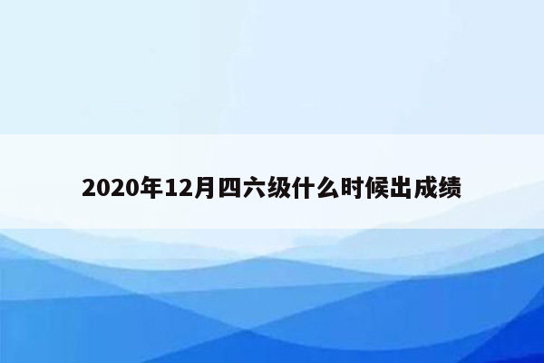 2020年12月四六级什么时候出成绩