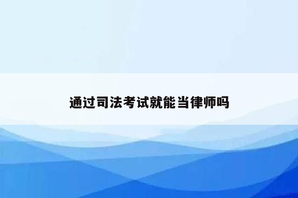 通过司法考试就能当律师吗