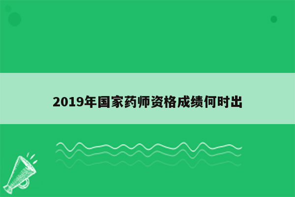 2019年国家药师资格成绩何时出