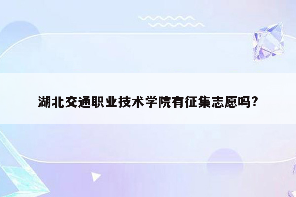 湖北交通职业技术学院有征集志愿吗?