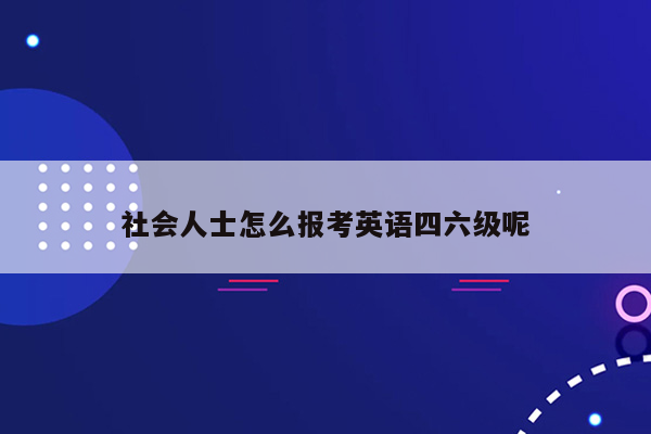 社会人士怎么报考英语四六级呢