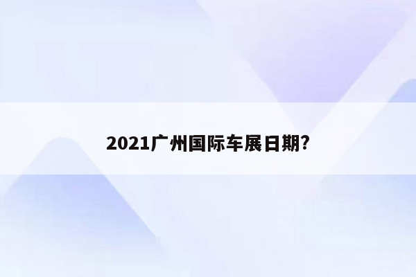 2021广州国际车展日期?