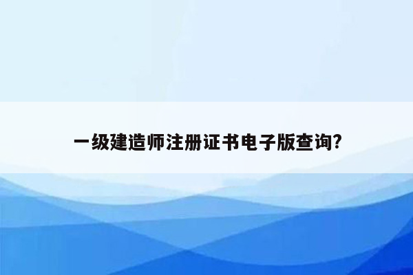 一级建造师注册证书电子版查询?