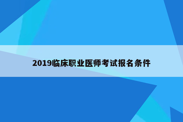 2019临床职业医师考试报名条件