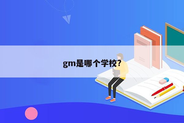 gm是哪个学校?