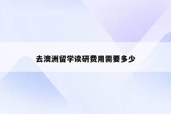 去澳洲留学读研费用需要多少