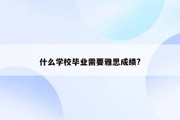 什么学校毕业需要雅思成绩?